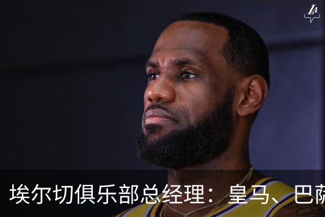 埃尔切俱乐部总经理：皇马、巴萨的影响力均很大，没法说谁更强
